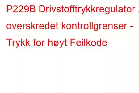 P229B Drivstofftrykkregulator 2 overskredet kontrollgrenser - Trykk for høyt Feilkode