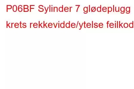 P06BF Sylinder 7 glødeplugg krets rekkevidde/ytelse feilkode