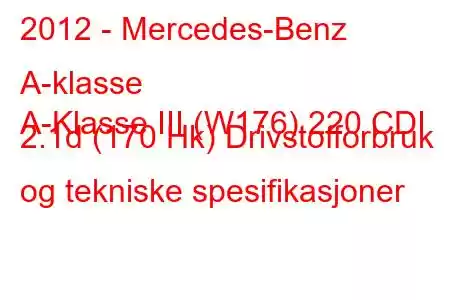 2012 - Mercedes-Benz A-klasse
A-Klasse III (W176) 220 CDI 2.1d (170 Hk) Drivstofforbruk og tekniske spesifikasjoner