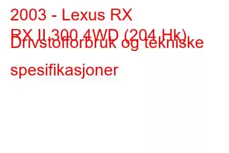 2003 - Lexus RX
RX II 300 4WD (204 Hk) Drivstofforbruk og tekniske spesifikasjoner