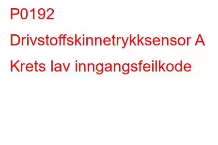 P0192 Drivstoffskinnetrykksensor A Krets lav inngangsfeilkode