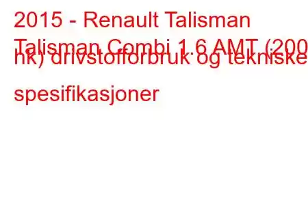 2015 - Renault Talisman
Talisman Combi 1.6 AMT (200 hk) drivstofforbruk og tekniske spesifikasjoner