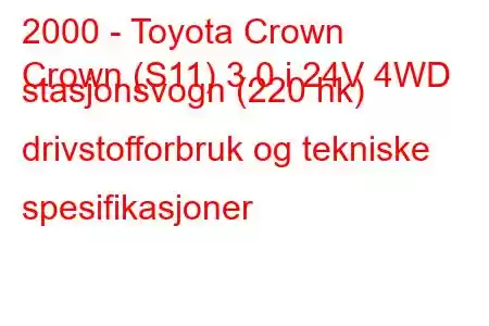 2000 - Toyota Crown
Crown (S11) 3.0 i 24V 4WD stasjonsvogn (220 hk) drivstofforbruk og tekniske spesifikasjoner