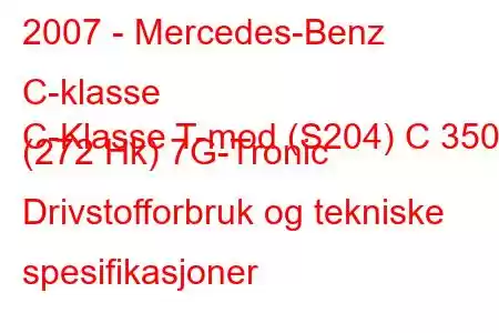 2007 - Mercedes-Benz C-klasse
C-Klasse T-mod (S204) C 350 (272 Hk) 7G-Tronic Drivstofforbruk og tekniske spesifikasjoner