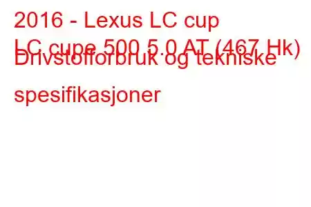 2016 - Lexus LC cup
LC cupe 500 5.0 AT (467 Hk) Drivstofforbruk og tekniske spesifikasjoner