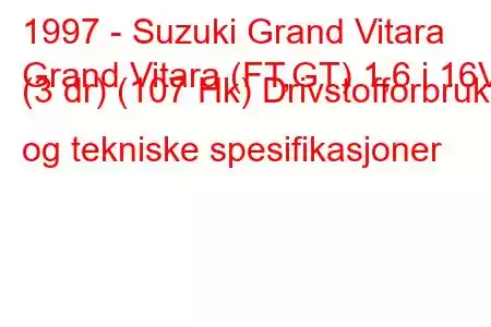 1997 - Suzuki Grand Vitara
Grand Vitara (FT,GT) 1,6 i 16V (3 dr) (107 Hk) Drivstofforbruk og tekniske spesifikasjoner