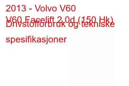 2013 - Volvo V60
V60 Facelift 2.0d (150 Hk) Drivstofforbruk og tekniske spesifikasjoner