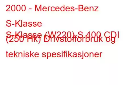 2000 - Mercedes-Benz S-Klasse
S-Klasse (W220) S 400 CDI (250 Hk) Drivstofforbruk og tekniske spesifikasjoner