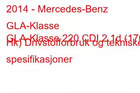 2014 - Mercedes-Benz GLA-Klasse
GLA-Klasse 220 CDI 2.1d (170 Hk) Drivstofforbruk og tekniske spesifikasjoner