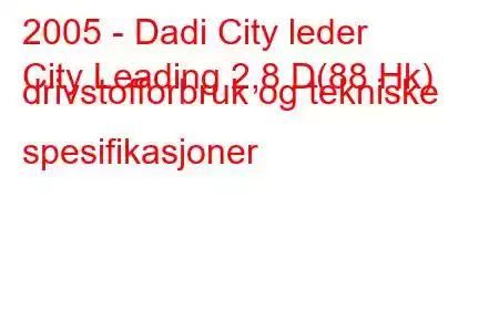 2005 - Dadi City leder
City Leading 2,8 D(88 Hk) drivstofforbruk og tekniske spesifikasjoner