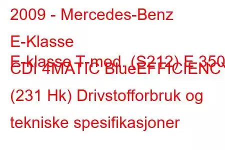 2009 - Mercedes-Benz E-Klasse
E-klasse T-mod. (S212) E 350 CDI 4MATIC BlueEFFICIENCY (231 Hk) Drivstofforbruk og tekniske spesifikasjoner