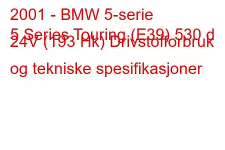 2001 - BMW 5-serie
5 Series Touring (E39) 530 d 24V (193 Hk) Drivstofforbruk og tekniske spesifikasjoner