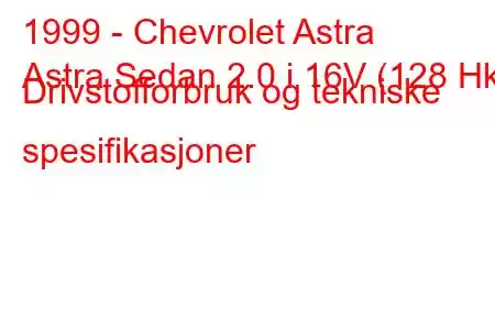 1999 - Chevrolet Astra
Astra Sedan 2.0 i 16V (128 Hk) Drivstofforbruk og tekniske spesifikasjoner