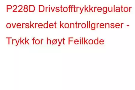 P228D Drivstofftrykkregulator 1 overskredet kontrollgrenser - Trykk for høyt Feilkode