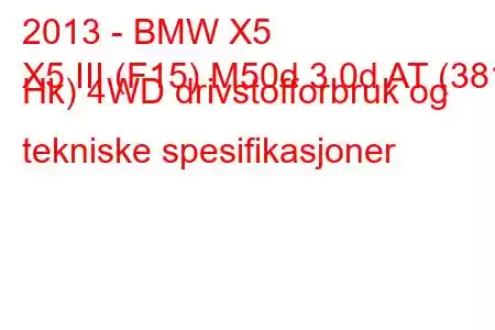 2013 - BMW X5
X5 III (F15) M50d 3.0d AT (381 Hk) 4WD drivstofforbruk og tekniske spesifikasjoner