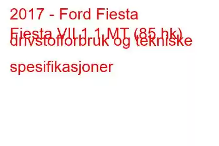 2017 - Ford Fiesta
Fiesta VII 1.1 MT (85 hk) drivstofforbruk og tekniske spesifikasjoner