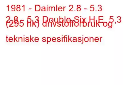 1981 - Daimler 2.8 - 5.3
2,8 - 5,3 Double Six H.E. 5,3 (295 hk) drivstofforbruk og tekniske spesifikasjoner