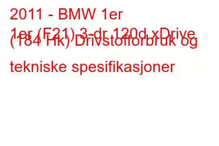 2011 - BMW 1er
1er (F21) 3-dr 120d xDrive (184 Hk) Drivstofforbruk og tekniske spesifikasjoner