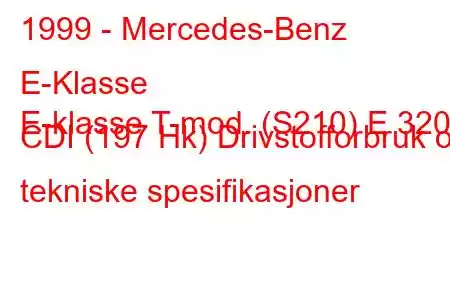 1999 - Mercedes-Benz E-Klasse
E-klasse T-mod. (S210) E 320 CDI (197 Hk) Drivstofforbruk og tekniske spesifikasjoner