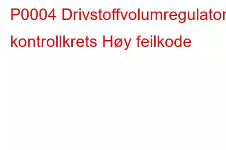 P0004 Drivstoffvolumregulator kontrollkrets Høy feilkode