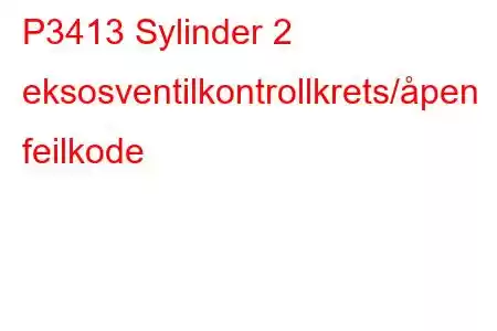 P3413 Sylinder 2 eksosventilkontrollkrets/åpen feilkode