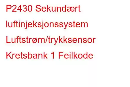 P2430 Sekundært luftinjeksjonssystem Luftstrøm/trykksensor Kretsbank 1 Feilkode