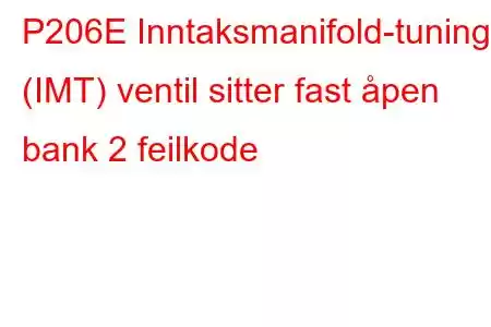 P206E Inntaksmanifold-tuning (IMT) ventil sitter fast åpen bank 2 feilkode