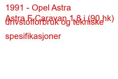 1991 - Opel Astra
Astra F Caravan 1,8 i (90 hk) drivstofforbruk og tekniske spesifikasjoner