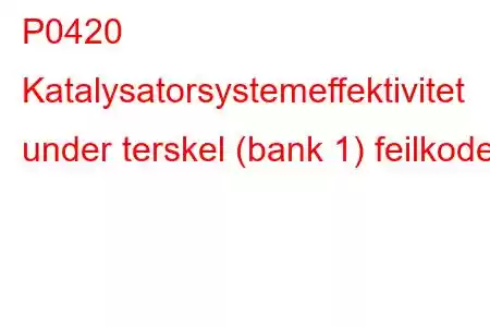 P0420 Katalysatorsystemeffektivitet under terskel (bank 1) feilkode