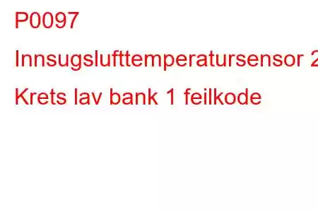 P0097 Innsugslufttemperatursensor 2 Krets lav bank 1 feilkode