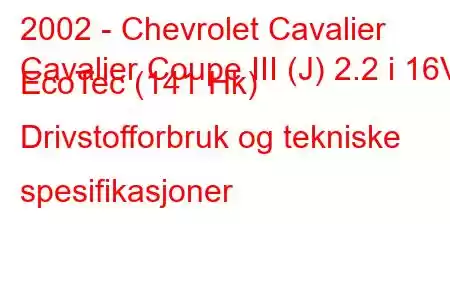 2002 - Chevrolet Cavalier
Cavalier Coupe III (J) 2.2 i 16V EcoTec (141 Hk) Drivstofforbruk og tekniske spesifikasjoner