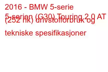 2016 - BMW 5-serie
5-serien (G30) Touring 2.0 AT (252 hk) drivstofforbruk og tekniske spesifikasjoner