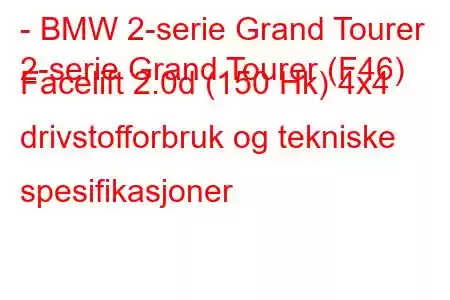 - BMW 2-serie Grand Tourer
2-serie Grand Tourer (F46) Facelift 2.0d (150 Hk) 4x4 drivstofforbruk og tekniske spesifikasjoner