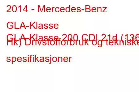 2014 - Mercedes-Benz GLA-Klasse
GLA-Klasse 200 CDI 21d (136 Hk) Drivstofforbruk og tekniske spesifikasjoner