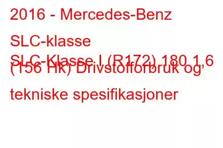 2016 - Mercedes-Benz SLC-klasse
SLC-Klasse I (R172) 180 1,6 (156 Hk) Drivstofforbruk og tekniske spesifikasjoner