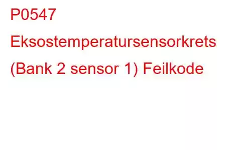 P0547 Eksostemperatursensorkrets (Bank 2 sensor 1) Feilkode