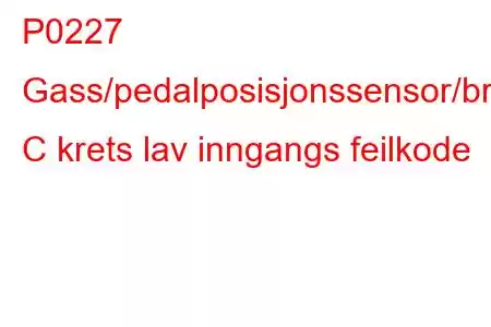 P0227 Gass/pedalposisjonssensor/bryter C krets lav inngangs feilkode