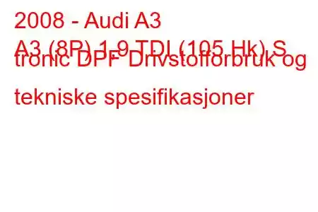 2008 - Audi A3
A3 (8P) 1,9 TDI (105 Hk) S tronic DPF Drivstofforbruk og tekniske spesifikasjoner