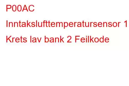 P00AC Inntakslufttemperatursensor 1 Krets lav bank 2 Feilkode