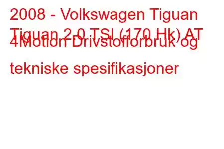 2008 - Volkswagen Tiguan
Tiguan 2.0 TSI (170 Hk) AT 4Motion Drivstofforbruk og tekniske spesifikasjoner