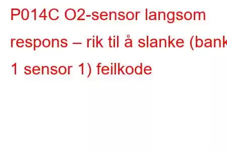 P014C O2-sensor langsom respons – rik til å slanke (bank 1 sensor 1) feilkode