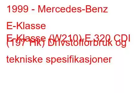 1999 - Mercedes-Benz E-Klasse
E-Klasse (W210) E 320 CDI (197 Hk) Drivstofforbruk og tekniske spesifikasjoner