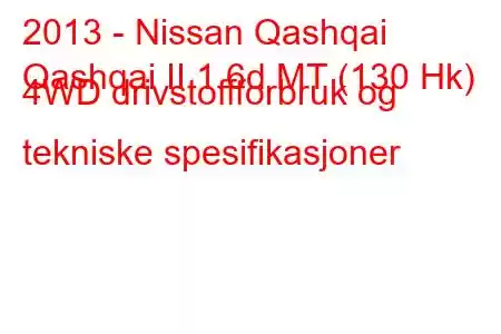 2013 - Nissan Qashqai
Qashqai II 1.6d MT (130 Hk) 4WD drivstoffforbruk og tekniske spesifikasjoner