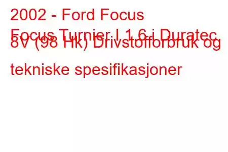 2002 - Ford Focus
Focus Turnier I 1.6 i Duratec 8V (98 Hk) Drivstofforbruk og tekniske spesifikasjoner