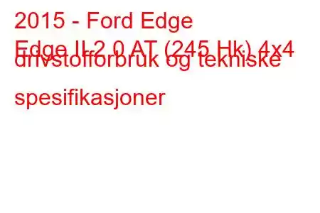 2015 - Ford Edge
Edge II 2.0 AT (245 Hk) 4x4 drivstofforbruk og tekniske spesifikasjoner