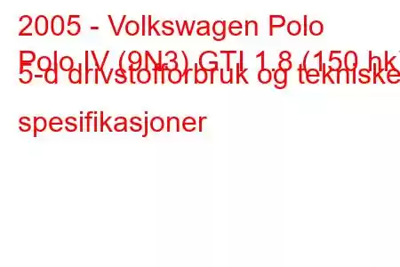 2005 - Volkswagen Polo
Polo IV (9N3) GTI 1.8 (150 hk) 5-d drivstofforbruk og tekniske spesifikasjoner