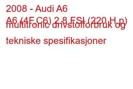 2008 - Audi A6
A6 (4F,C6) 2.8 FSI (220 H.p) multitronic drivstofforbruk og tekniske spesifikasjoner