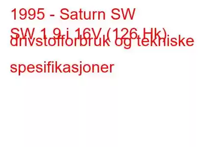 1995 - Saturn SW
SW 1.9 i 16V (126 Hk) drivstofforbruk og tekniske spesifikasjoner