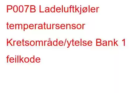 P007B Ladeluftkjøler temperatursensor Kretsområde/ytelse Bank 1 feilkode