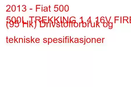 2013 - Fiat 500
500L TREKKING 1,4 16V FIRE (95 Hk) Drivstofforbruk og tekniske spesifikasjoner